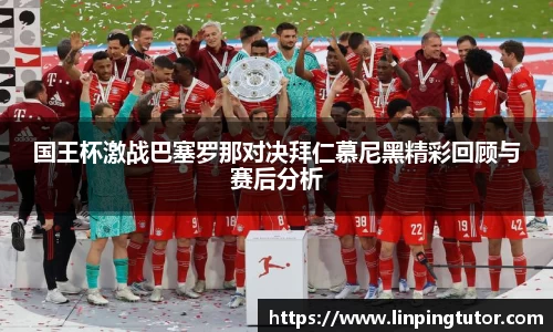 国王杯激战巴塞罗那对决拜仁慕尼黑精彩回顾与赛后分析