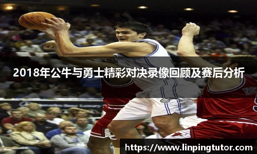 2018年公牛与勇士精彩对决录像回顾及赛后分析